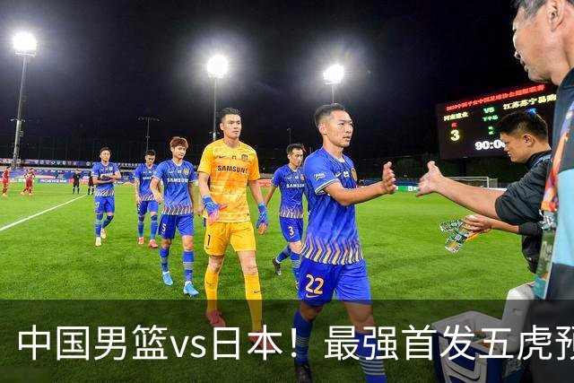 中国男篮vs日本！最强首发五虎预测：郭士强大变阵，三新星领衔