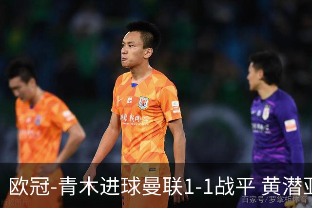 欧冠-青木进球曼联1-1战平 黄潜亚特兰大明日决胜